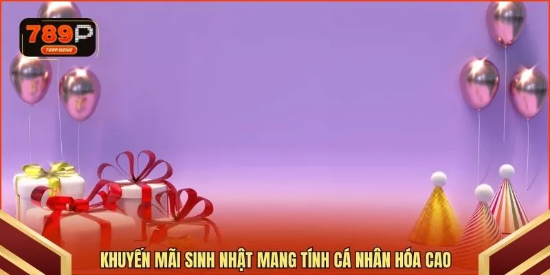 Khuyến mãi sinh nhật mang tính cá nhân hóa cao